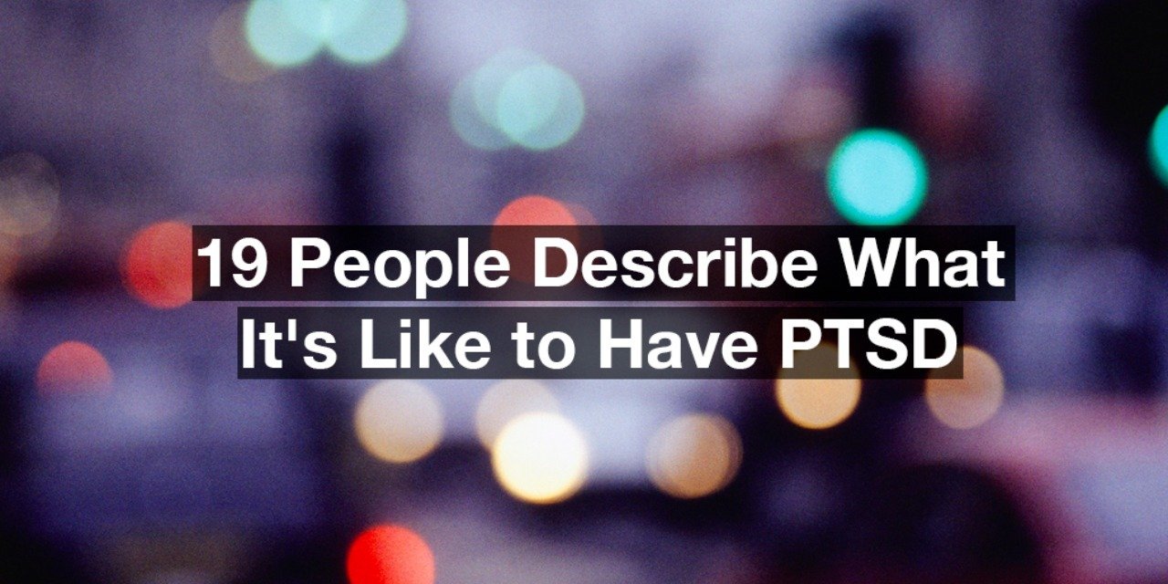 19 People Describe What Its Like to Have PTSD