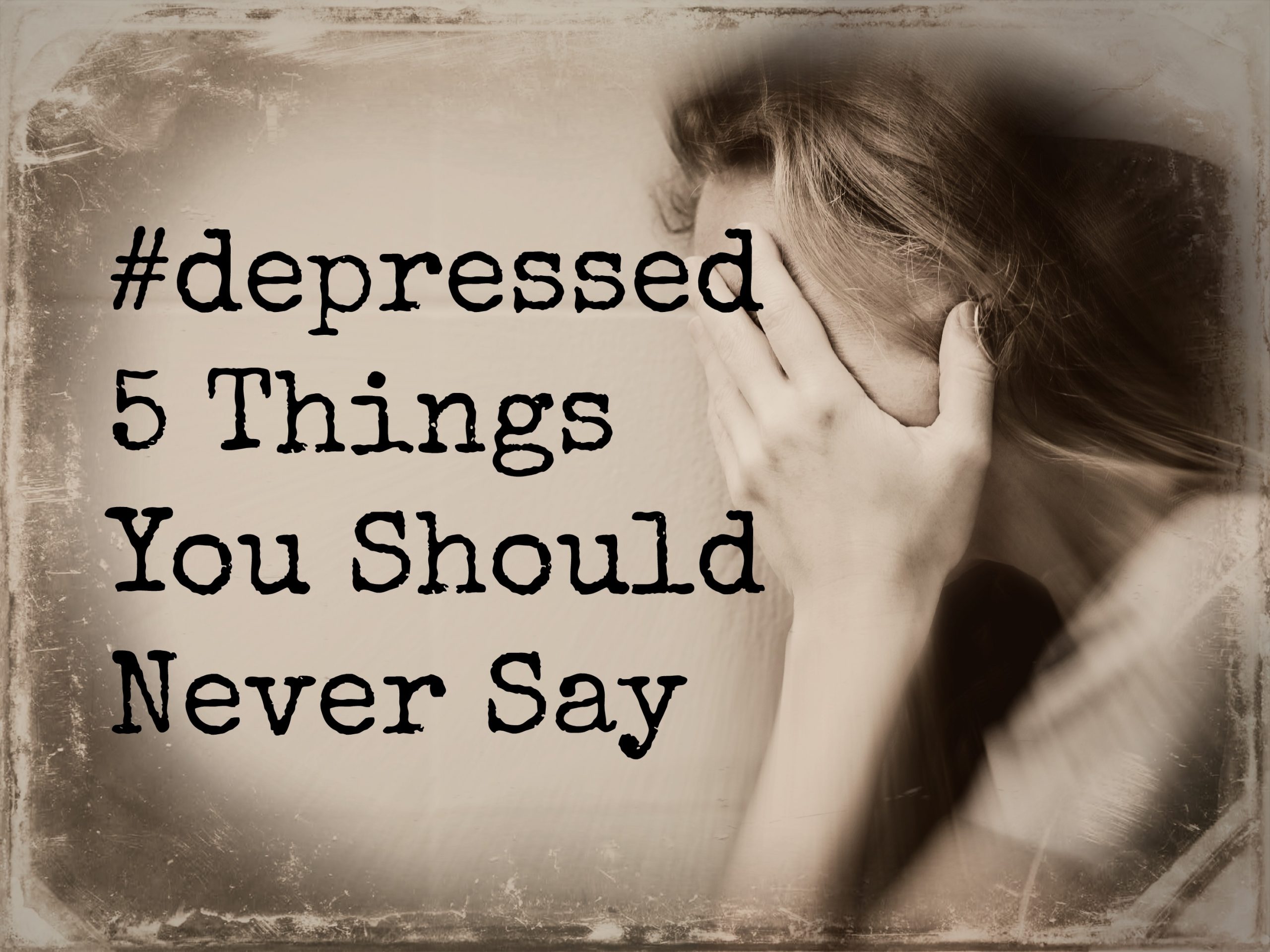 5 Things You Should Never Say #depressed