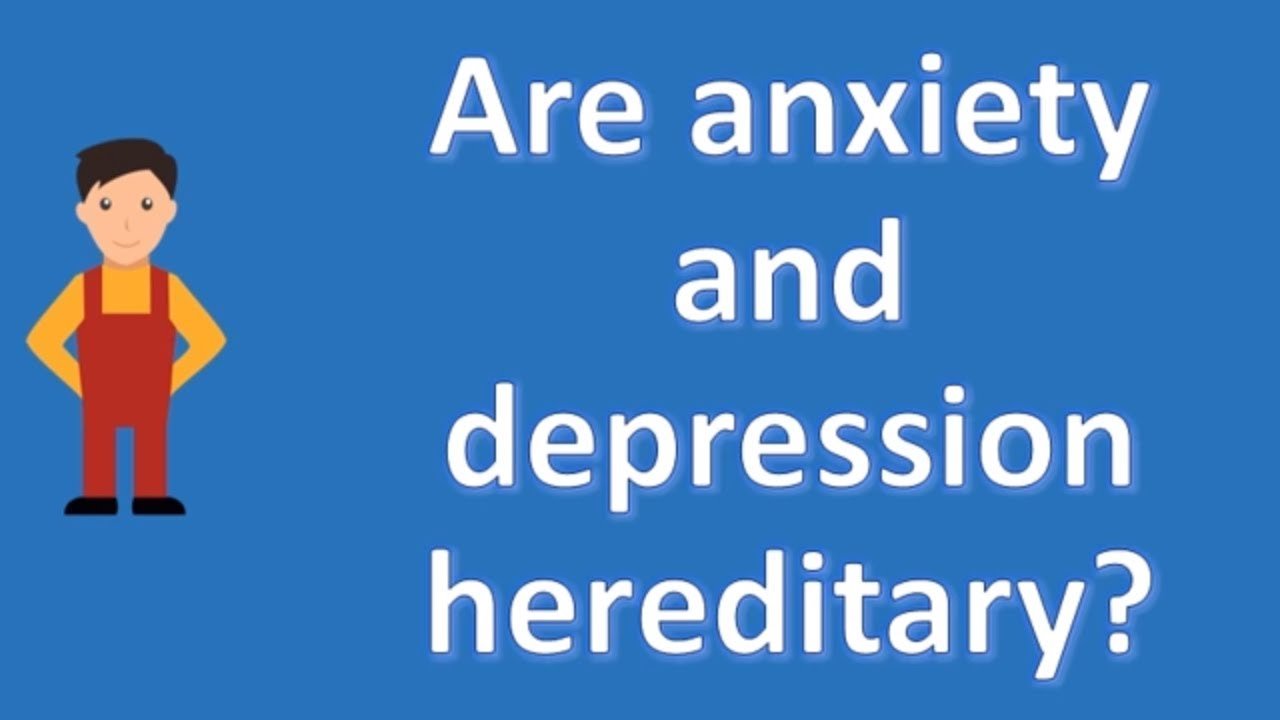 Are anxiety and depression hereditary ?