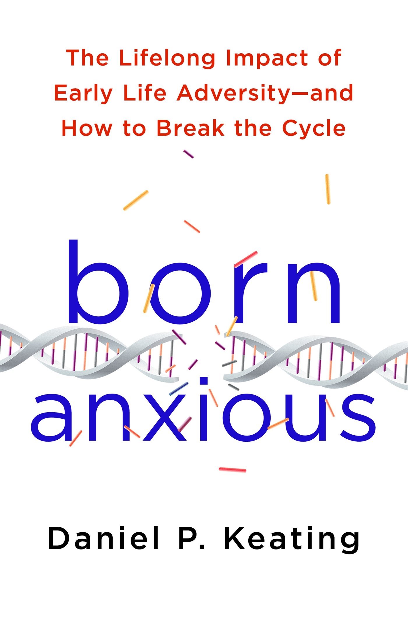 Born Anxious The Lifelong Impact Of Early Life Adversity