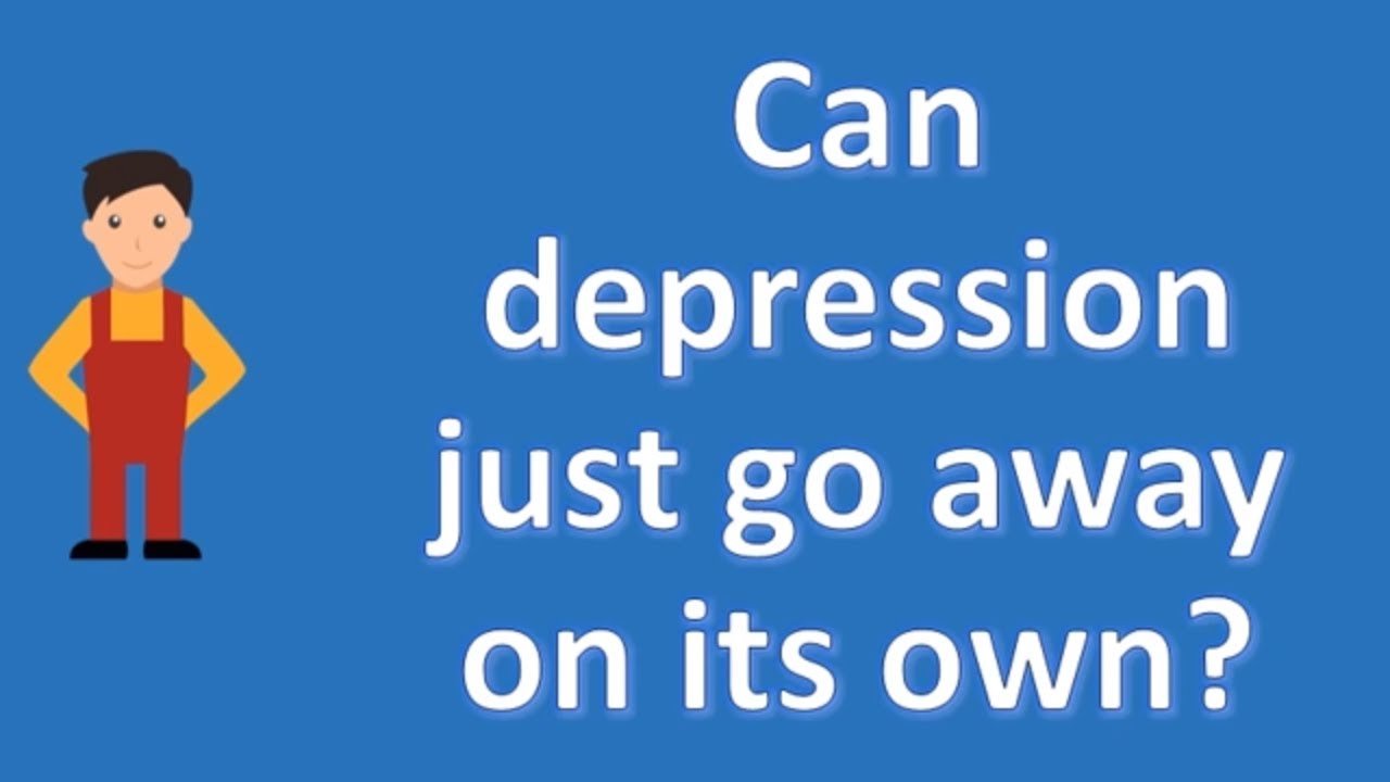 Can depression just go away on its own ?