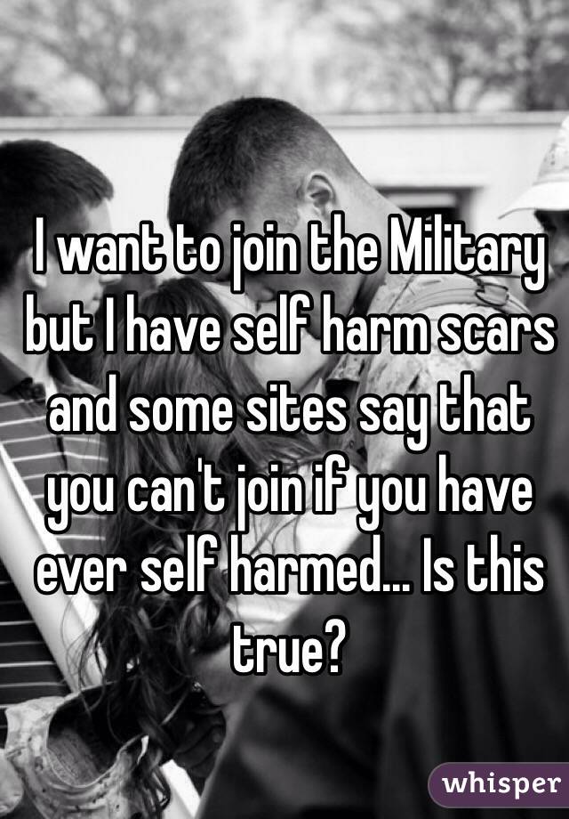 I want to join the Military but I have self harm scars and ...